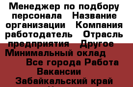 Менеджер по подбору персонала › Название организации ­ Компания-работодатель › Отрасль предприятия ­ Другое › Минимальный оклад ­ 30 000 - Все города Работа » Вакансии   . Забайкальский край,Чита г.